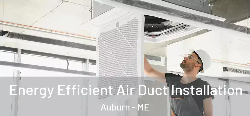 Energy Efficient Air Duct Installation Auburn - ME